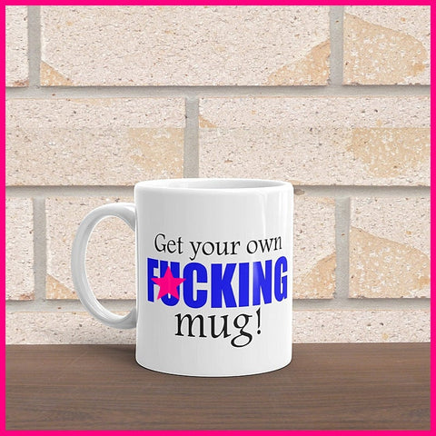 Get Your Own F*cking Mug... Coffee Mug