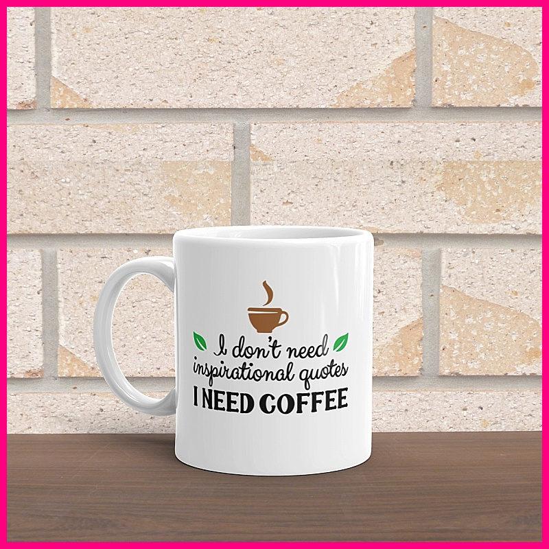 I Don't Need Inspirational Quotes I Need Coffee... Coffee Mug