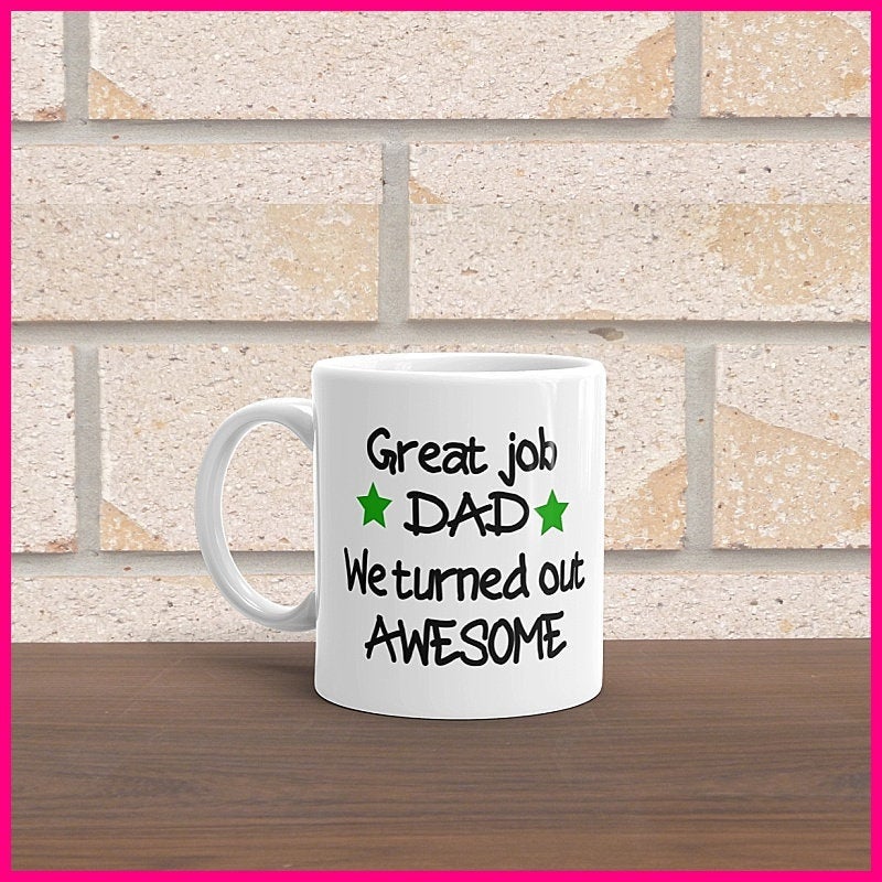 Great Job Dad I Turned Out Awesome ... Coffee Mug