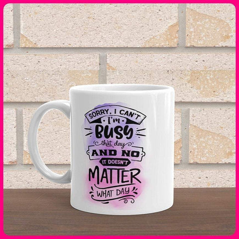 Sorry I Can't I'm Busy That Day And No It's Doesn't Matter What Day Coffee Mug